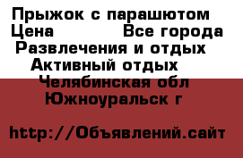 Прыжок с парашютом › Цена ­ 4 900 - Все города Развлечения и отдых » Активный отдых   . Челябинская обл.,Южноуральск г.